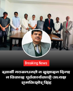 स्वार्थी गठबन्धनले न सुशासन दिन्छ न विकास: पूर्वकार्यकारी अध्यक्ष रामकिशोर सिंह ​